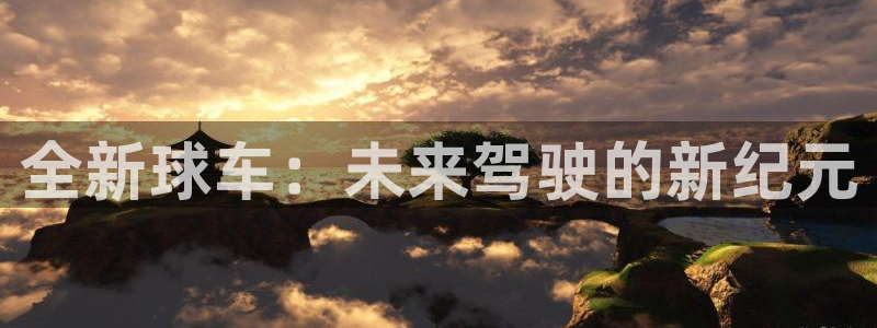 mk体育官网登录入口网址大全：全新球车：未来驾驶的新纪元