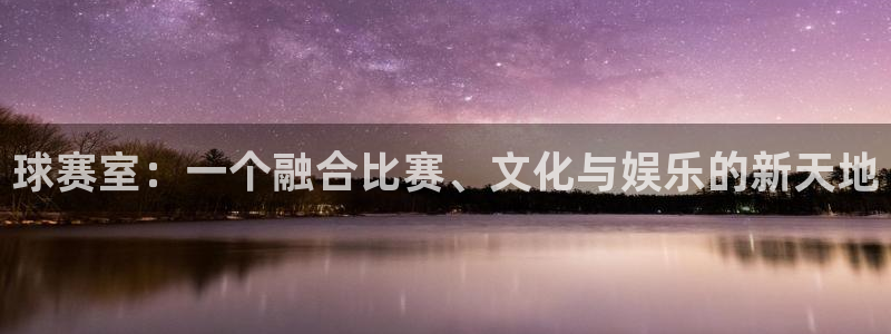 mk体育app网址：球赛室：一个融合比赛、文化与娱乐的新天地